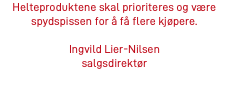 Helteproduktene skal prioriteres og være spydspissen for å få flere kjøpere. Ingvild Lier-Nilsen salgsdirektør 