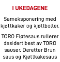 i ukedagene Sameksponering med kjøttkaker og kjøttboller. TORO Fløtesaus rullerer desidert best av TORO sauser. Deretter Brun saus og Kjøttkakesaus