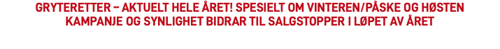 GRYTERETTER – AKTUELT HELE ÅRET! SPESIELT OM VINTEREN/PÅSKE OG HØSTEN Kampanje og synlighet bidrar til salgstopper i løpet av året 