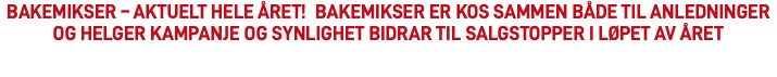 BAKEMIKSER – AKTUELT HELE ÅRET! BAKEMIKSER ER KOS SAMMEN BÅDE TIL ANLEDNINGER OG HELGER Kampanje og synlighet bidrar til salgstopper i løpet av året 