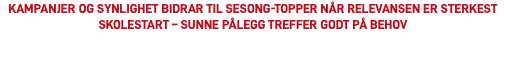 Kampanjer og synlighet bidrar til sesong-topper når relevansen er sterkest Skolestart – sunne pålegg treffer godt på behov
