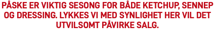 Påske er viktig sesong for både ketchup, sennep og dressing. Lykkes vi med synlighet her vil det utvilsomt påvirke salg. 